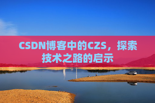 CSDN博客中的CZS，探索技术之路的启示